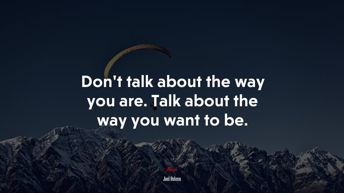 Don’t talk about the way you are. Talk about the way you want to be. | Joel Osteen quote