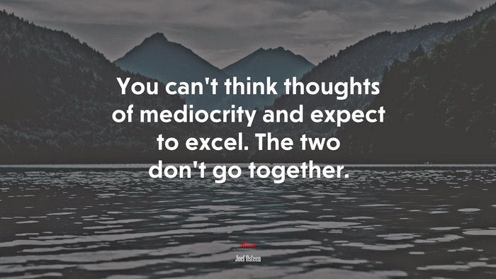 You can’t think thoughts of mediocrity and expect to excel. The two don’t go together. | Joel Osteen quote