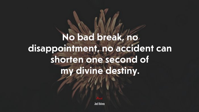 No bad break, no disappointment, no accident can shorten one second of my divine destiny. | Joel Osteen quote