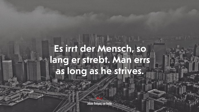 Es irrt der Mensch, so lang er strebt. Man errs as long as he strives. | Johann Wolfgang von Goethe quote