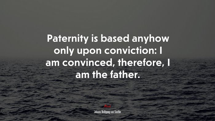 Paternity is based anyhow only upon conviction: I am convinced, therefore, I am the father. | Johann Wolfgang von Goethe quote