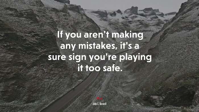 If you aren’t making any mistakes, it’s a sure sign you’re playing it too safe. | John C. Maxwell quote