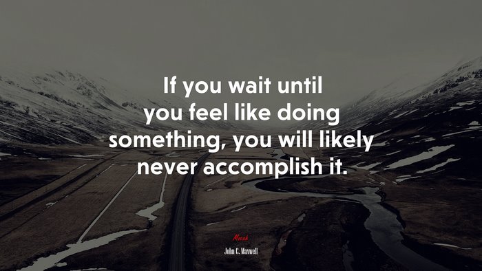 If you wait until you feel like doing something, you will likely never accomplish it. | John C. Maxwell quote