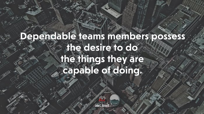 Dependable teams members possess the desire to do the things they are capable of doing. | John C. Maxwell quote