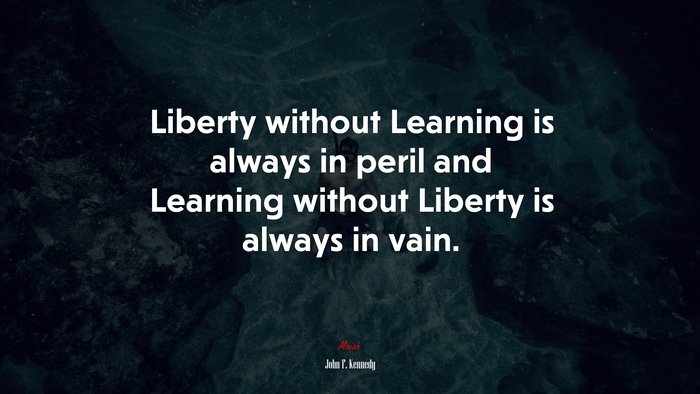 Liberty without Learning is always in peril and Learning without Liberty is always in vain. | John F. Kennedy quote