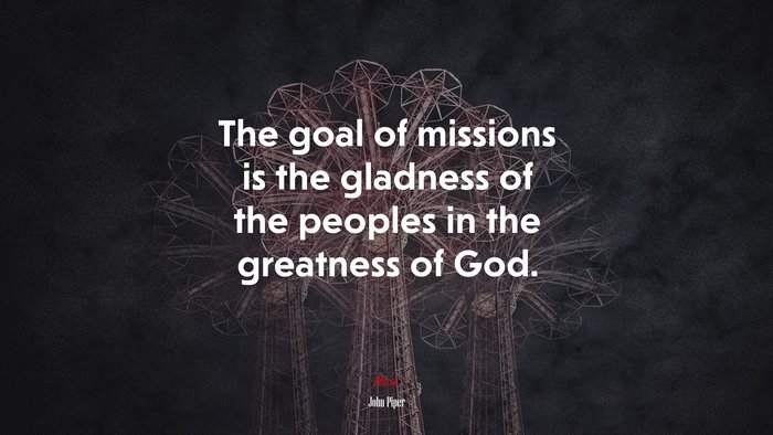 The goal of missions is the gladness of the peoples in the greatness of God. | John Piper quote
