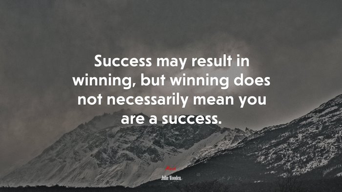 Success may result in winning, but winning does not necessarily mean you are a success. | John Wooden quote