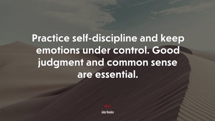 Practice self-discipline and keep emotions under control. Good judgment and common sense are essential. | John Wooden quote
