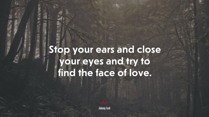 Stop your ears and close your eyes and try to find the face of love. | Johnny Cash quote