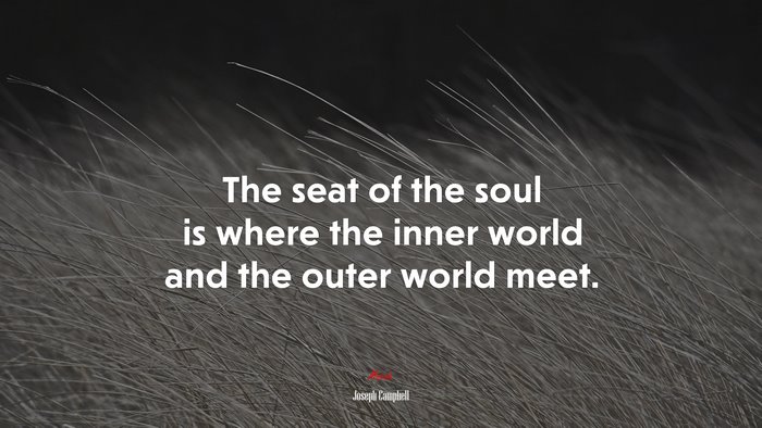 The seat of the soul is where the inner world and the outer world meet. | Joseph Campbell quote