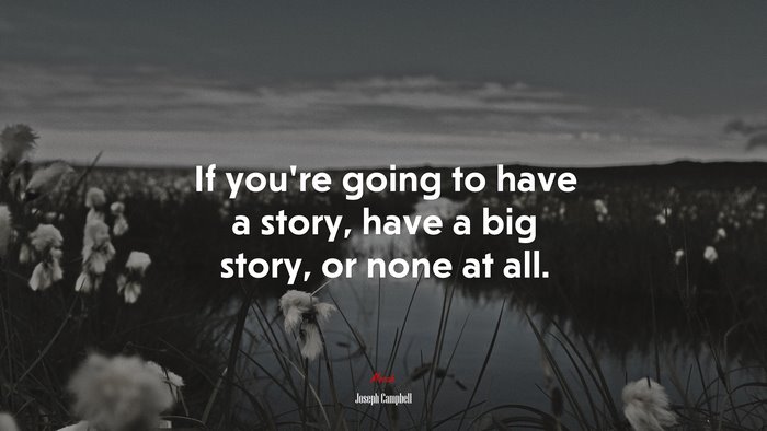 If you’re going to have a story, have a big story, or none at all. | Joseph Campbell quote