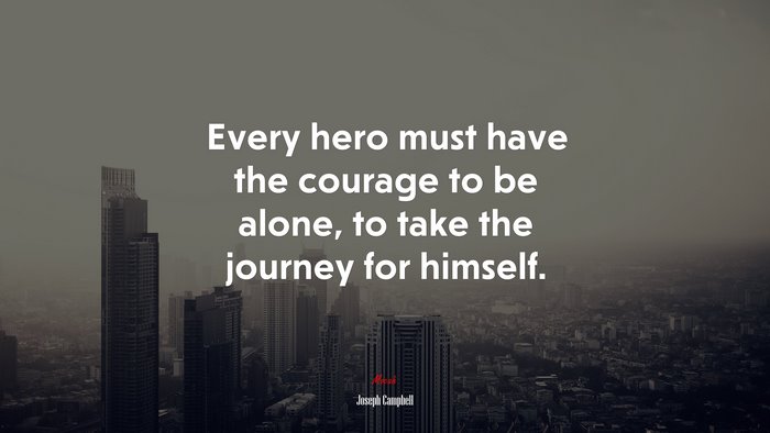 Every hero must have the courage to be alone, to take the journey for himself. | Joseph Campbell quote