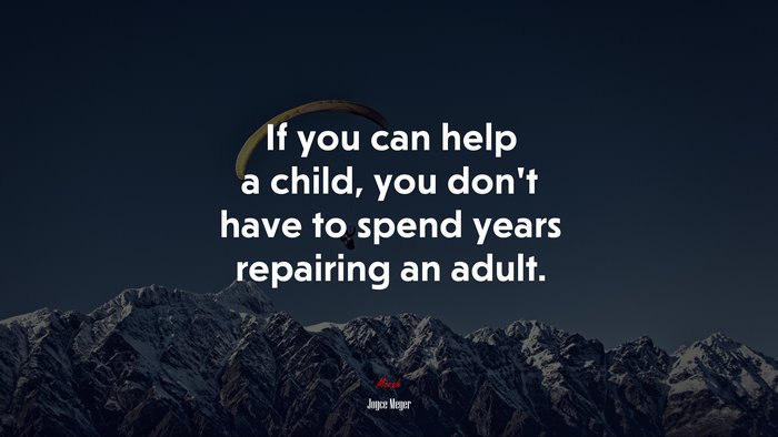 If you can help a child, you don’t have to spend years repairing an adult. | Joyce Meyer quote