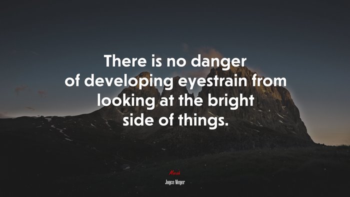 There is no danger of developing eyestrain from looking at the bright side of things. | Joyce Meyer quote