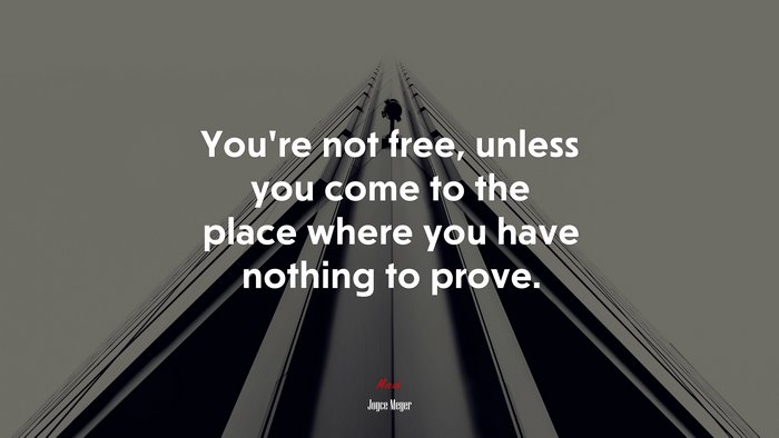 You’re not free, unless you come to the place where you have nothing to prove. | Joyce Meyer quote