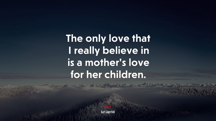 The only love that I really believe in is a mother’s love for her children. | Karl Lagerfeld quote