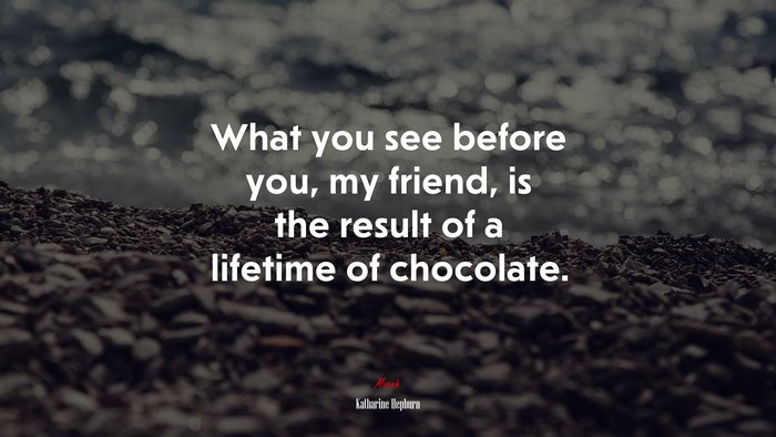 What you see before you, my friend, is the result of a lifetime of chocolate. | Katharine Hepburn quote