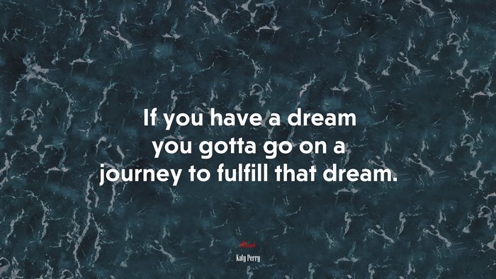 If you have a dream you gotta go on a journey to fulfill that dream. | Katy Perry quote