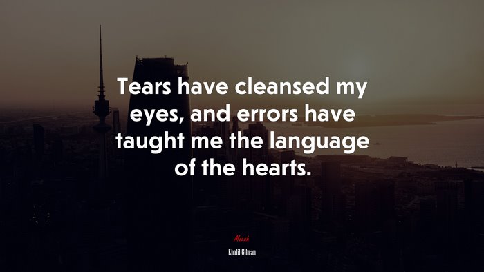 Tears have cleansed my eyes, and errors have taught me the language of the hearts. | Khalil Gibran quote