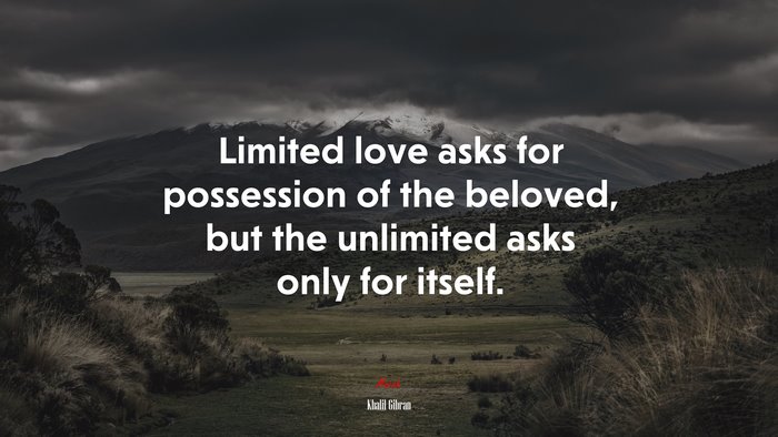 Limited love asks for possession of the beloved, but the unlimited asks only for itself. | Khalil Gibran quote