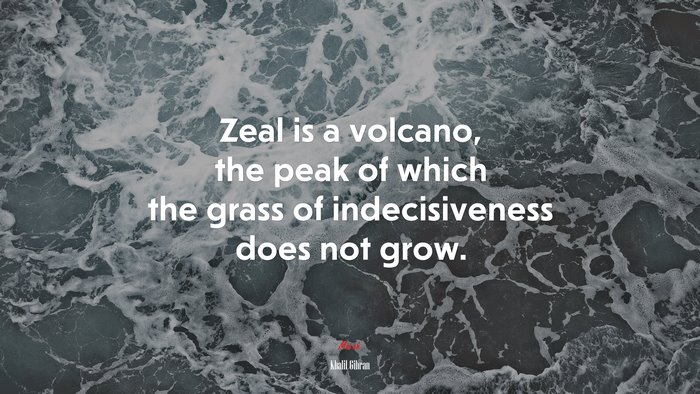 Zeal is a volcano, the peak of which the grass of indecisiveness does not grow. | Khalil Gibran quote