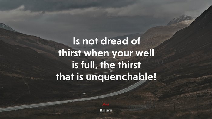 Is not dread of thirst when your well is full, the thirst that is unquenchable? | Khalil Gibran quote