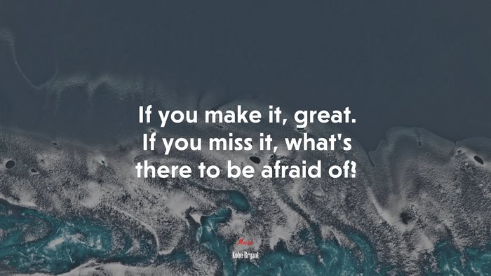 If you make it, great. If you miss it, what’s there to be afraid of? | Kobe Bryant quote