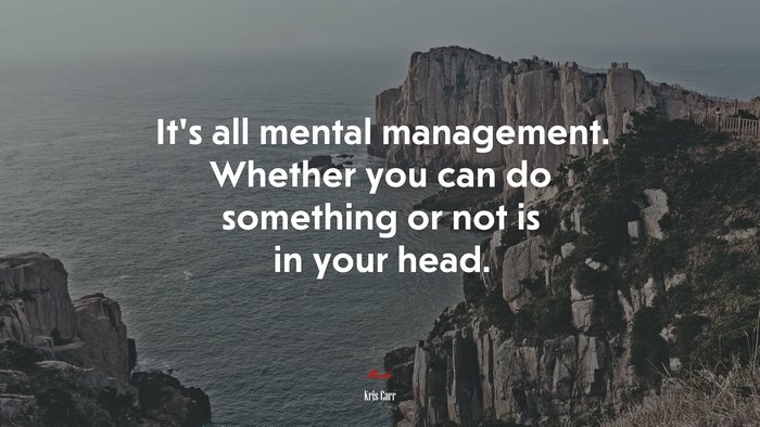 It’s all mental management. Whether you can do something or not is in your head. | Kris Carr quote