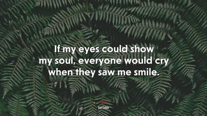 If my eyes could show my soul, everyone would cry when they saw me smile. | Kurt Cobain quote