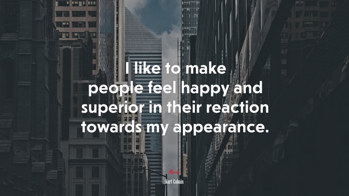 I like to make people feel happy and superior in their reaction towards my appearance. | Kurt Cobain quote