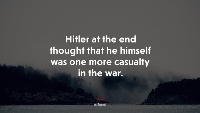 Hitler at the end thought that he himself was one more casualty in the war. | Kurt Vonnegut quote