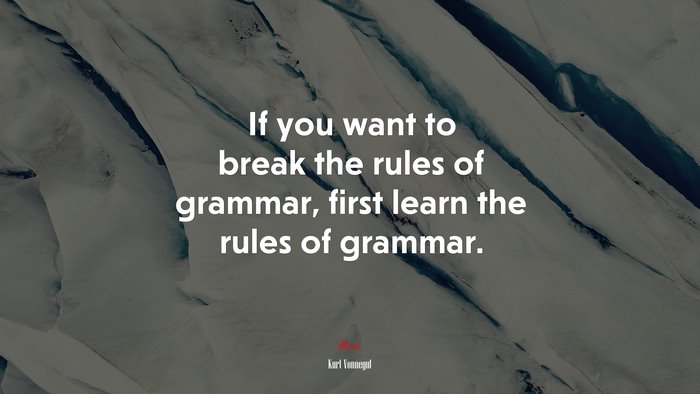 If you want to break the rules of grammar, first learn the rules of grammar. | Kurt Vonnegut quote