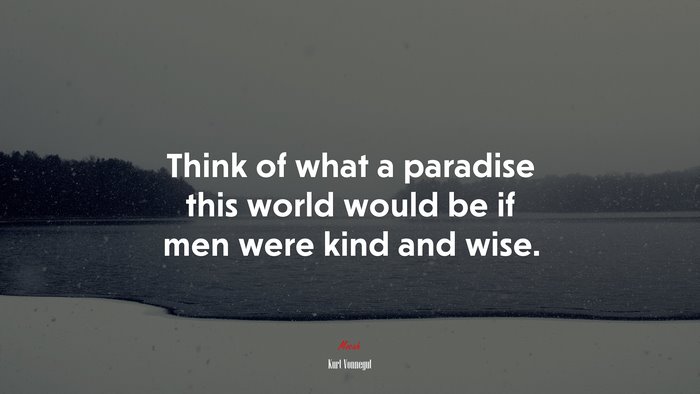 Think of what a paradise this world would be if men were kind and wise. | Kurt Vonnegut quote