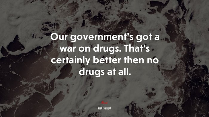 Our government’s got a war on drugs. That’s certainly better then no drugs at all. | Kurt Vonnegut quote