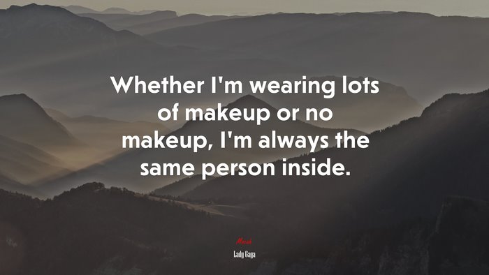 Whether I’m wearing lots of makeup or no makeup, I’m always the same person inside. | Lady Gaga quote