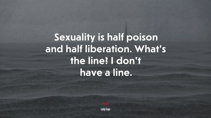 Sexuality is half poison and half liberation. What’s the line? I don’t have a line. | Lady Gaga quote