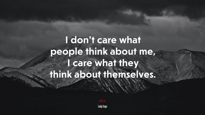 I don’t care what people think about me, I care what they think about themselves. | Lady Gaga quote
