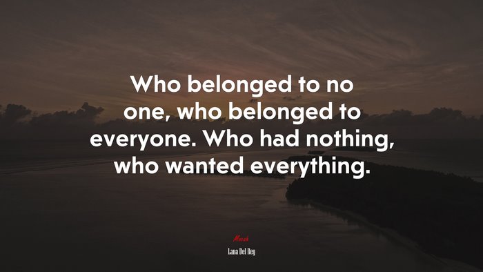 Who belonged to no one, who belonged to everyone. Who had nothing, who wanted everything. | Lana Del Rey quote