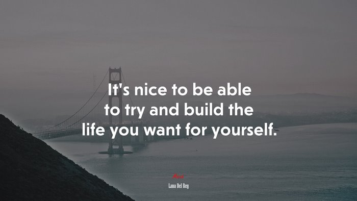 It’s nice to be able to try and build the life you want for yourself. | Lana Del Rey quote