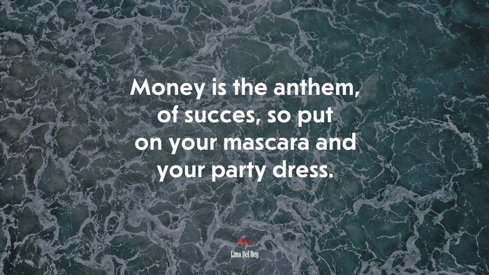 Money is the anthem, of succes, so put on your mascara and your party dress. | Lana Del Rey quote