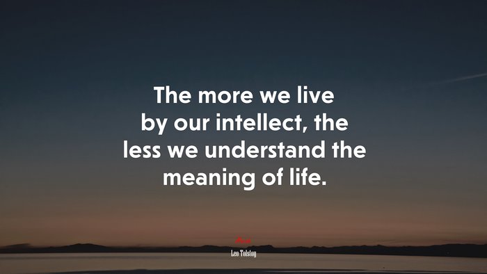 The more we live by our intellect, the less we understand the meaning of life. | Leo Tolstoy quote