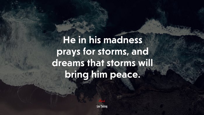 He in his madness prays for storms, and dreams that storms will bring him peace. | Leo Tolstoy quote