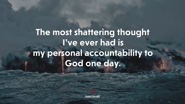 The most shattering thought I’ve ever had is my personal accountability to God one day. | Leonard Ravenhill quote