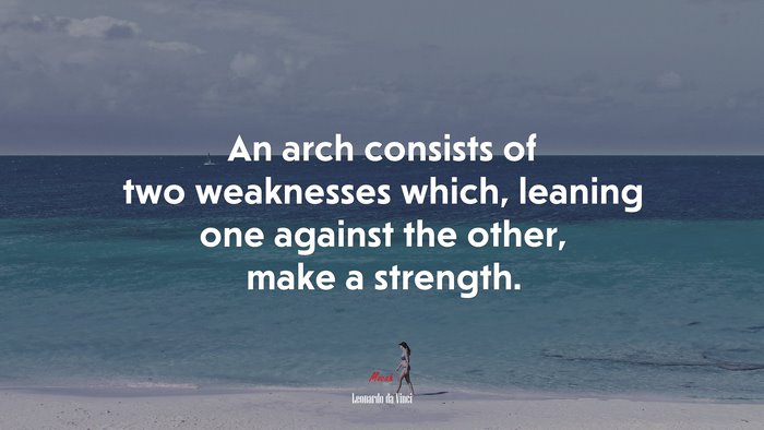 An arch consists of two weaknesses which, leaning one against the other, make a strength. | Leonardo da Vinci quote