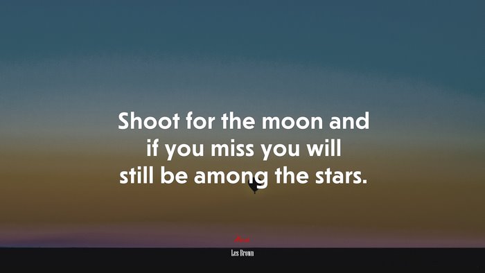 Shoot for the moon and if you miss you will still be among the stars. | Les Brown quote