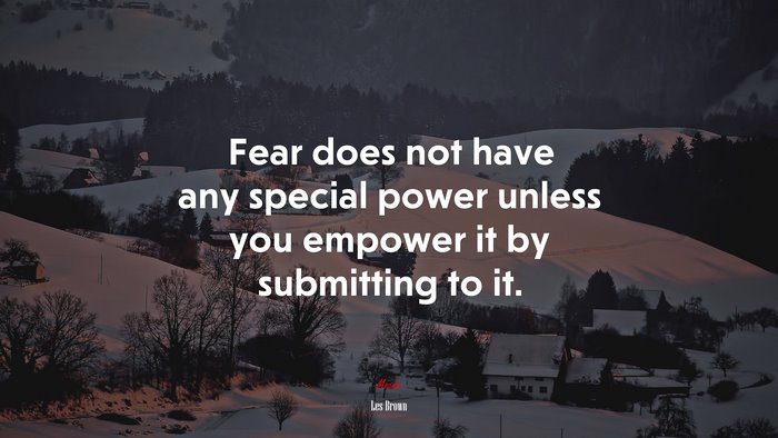 Fear does not have any special power unless you empower it by submitting to it. | Les Brown quote