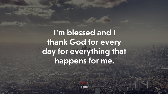 I’m blessed and I thank God for every day for everything that happens for me. | Lil Wayne quote
