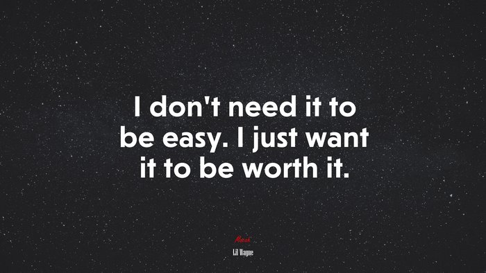 I don’t need it to be easy. I just want it to be worth it. | Lil Wayne quote