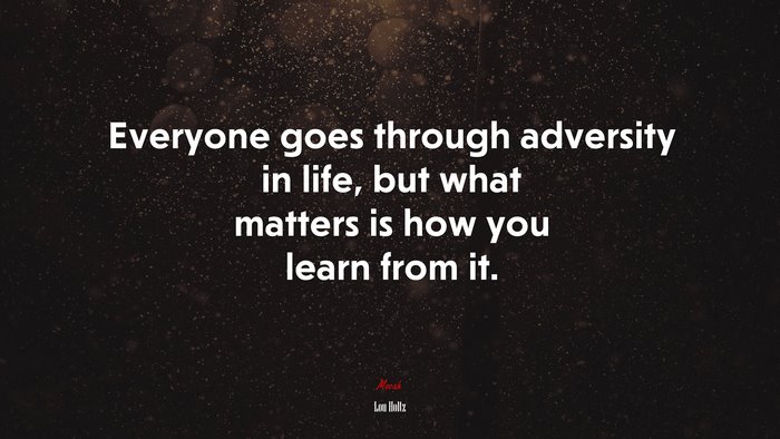 Everyone goes through adversity in life, but what matters is how you learn from it. | Lou Holtz quote