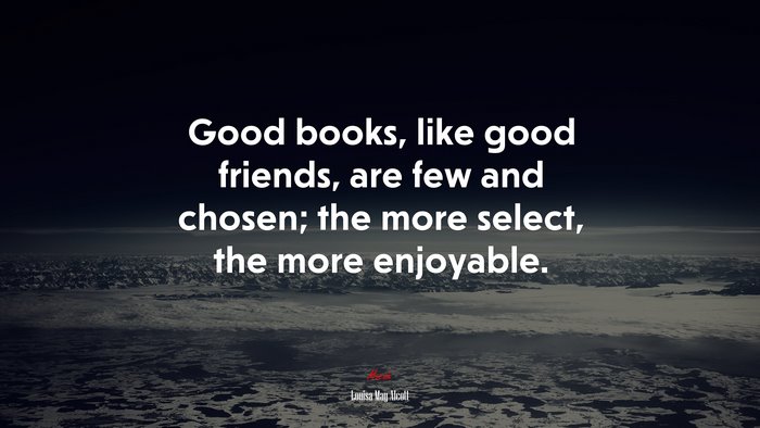 Good books, like good friends, are few and chosen; the more select, the more enjoyable. | Louisa May Alcott quote